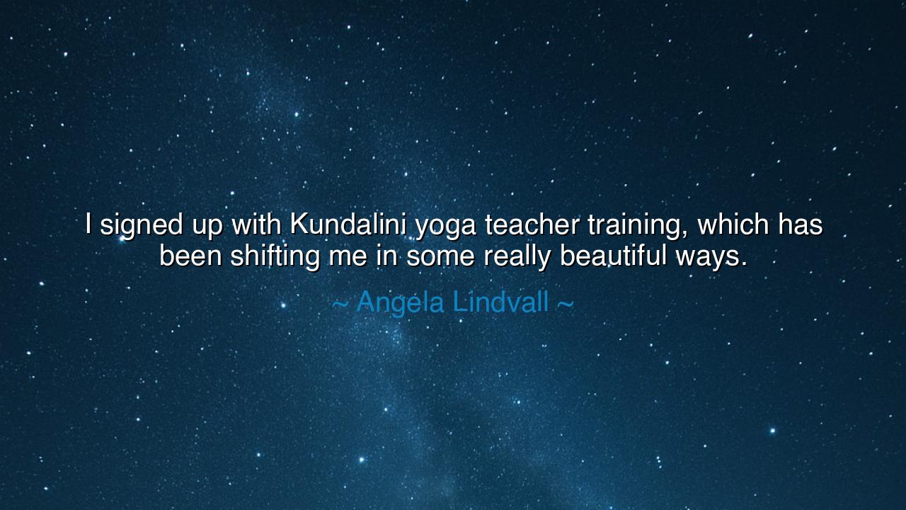 I signed up with Kundalini yoga teacher training, which has been