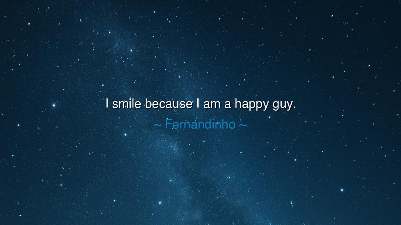 I smile because I am a happy guy.