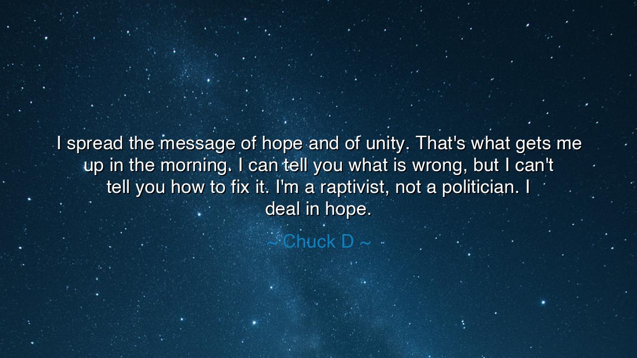 I spread the message of hope and of unity. That's what gets me up