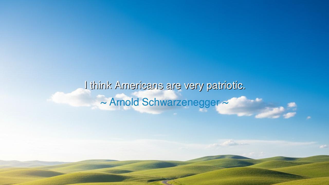 I think Americans are very patriotic.