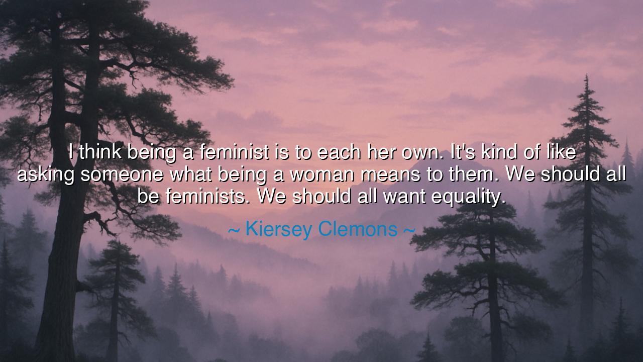 I think being a feminist is to each her own. It's kind of like