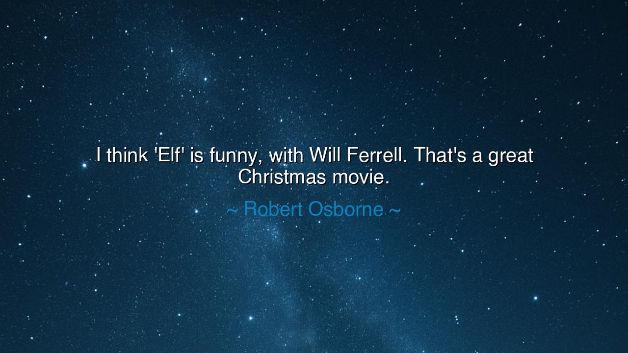 I think 'Elf' is funny, with Will Ferrell. That's a great