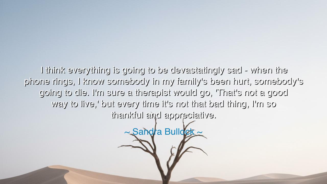 I think everything is going to be devastatingly sad - when the