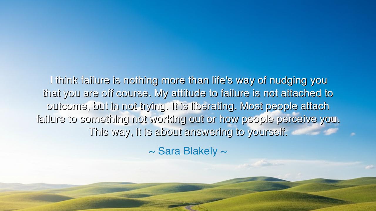 I think failure is nothing more than life's way of nudging you