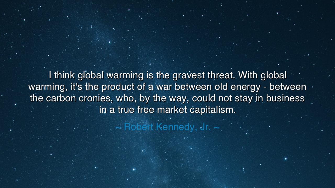 I think global warming is the gravest threat. With global