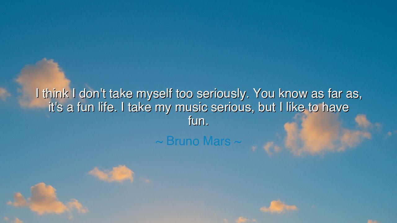 I think I don't take myself too seriously. You know as far as