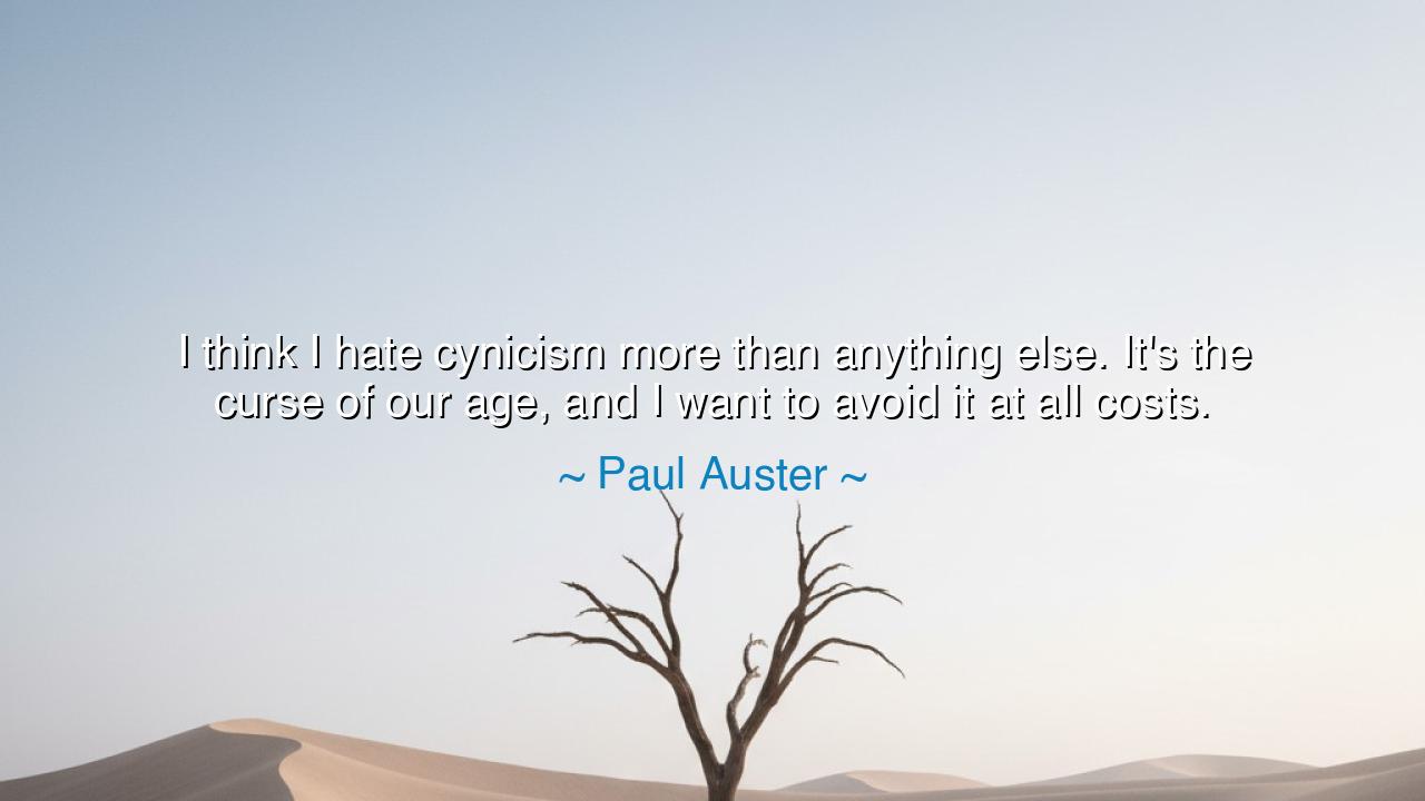 I think I hate cynicism more than anything else. It's the curse