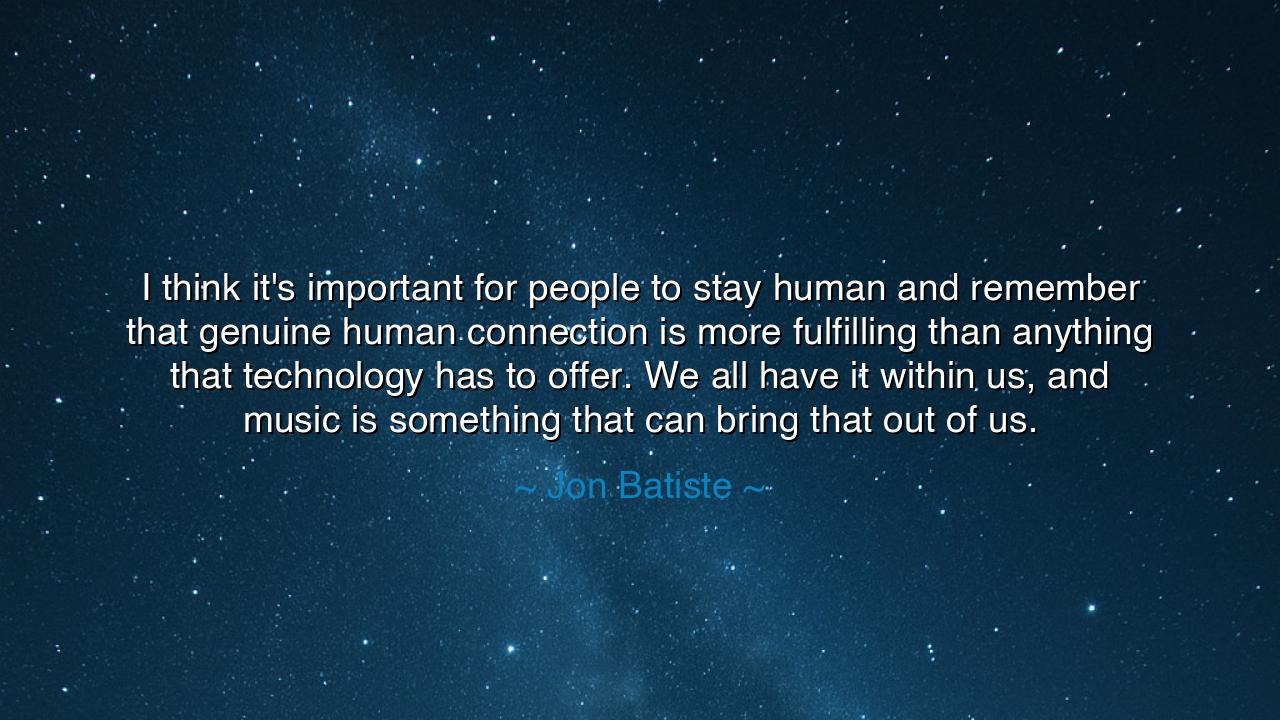 I think it's important for people to stay human and remember