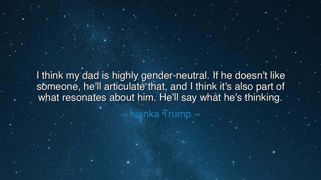 I think my dad is highly gender-neutral. If he doesn't like