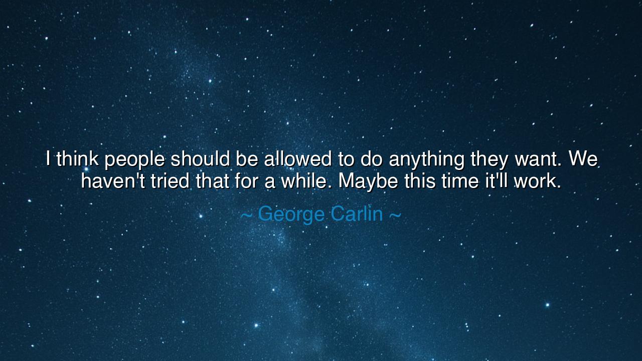 I think people should be allowed to do anything they want. We