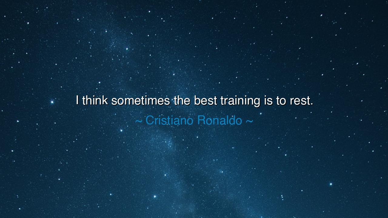 I think sometimes the best training is to rest.