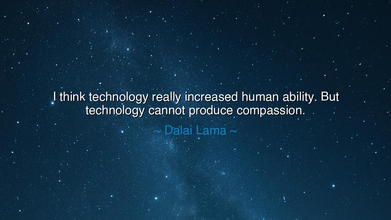 I think technology really increased human ability. But
