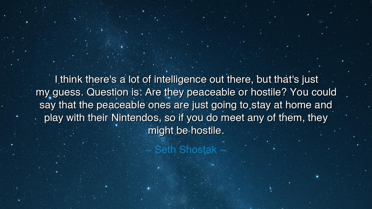 I think there's a lot of intelligence out there, but that's just