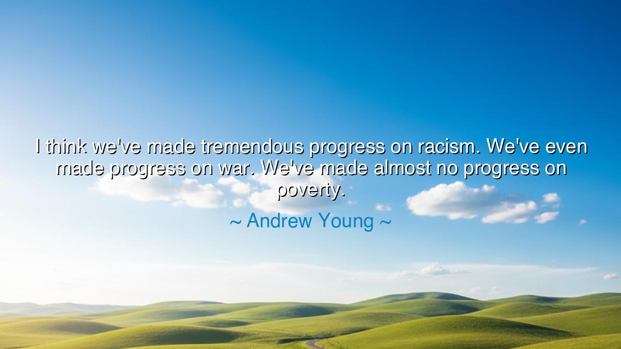 I think we've made tremendous progress on racism. We've even