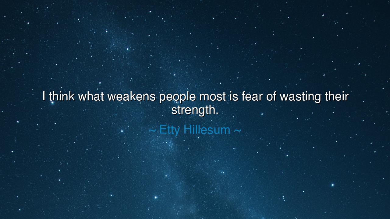 I think what weakens people most is fear of wasting their