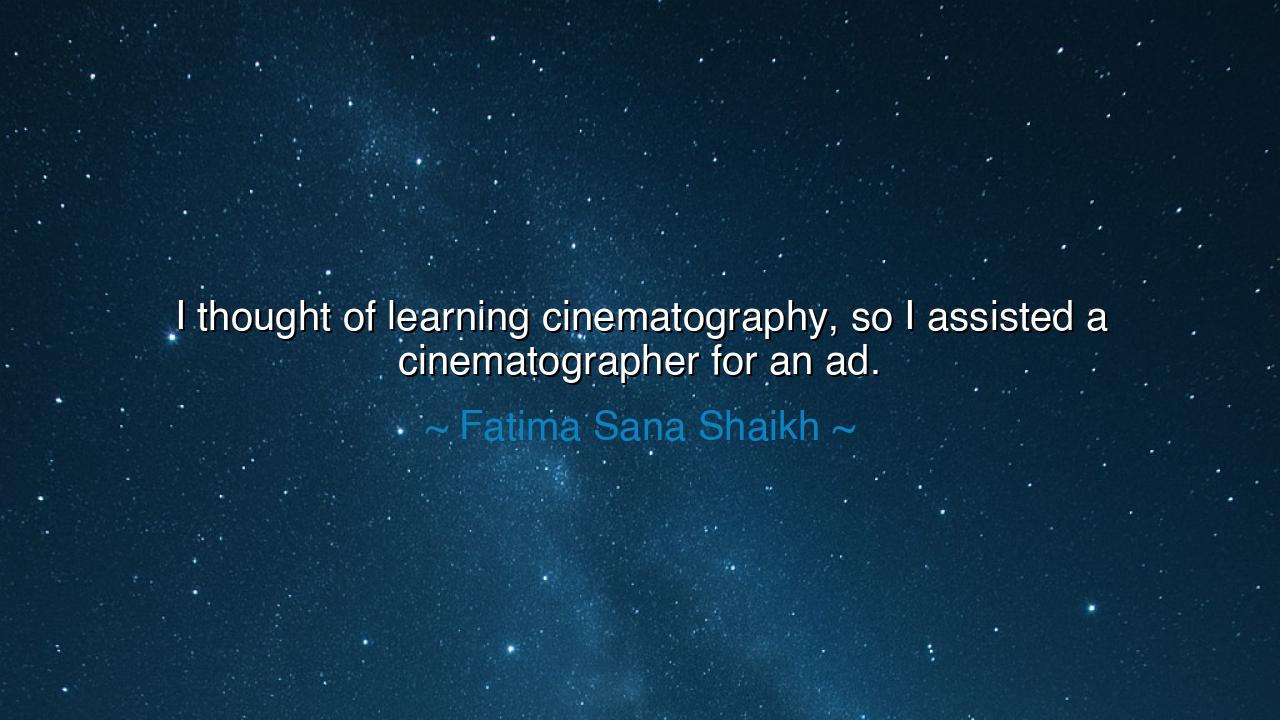 I thought of learning cinematography, so I assisted a
