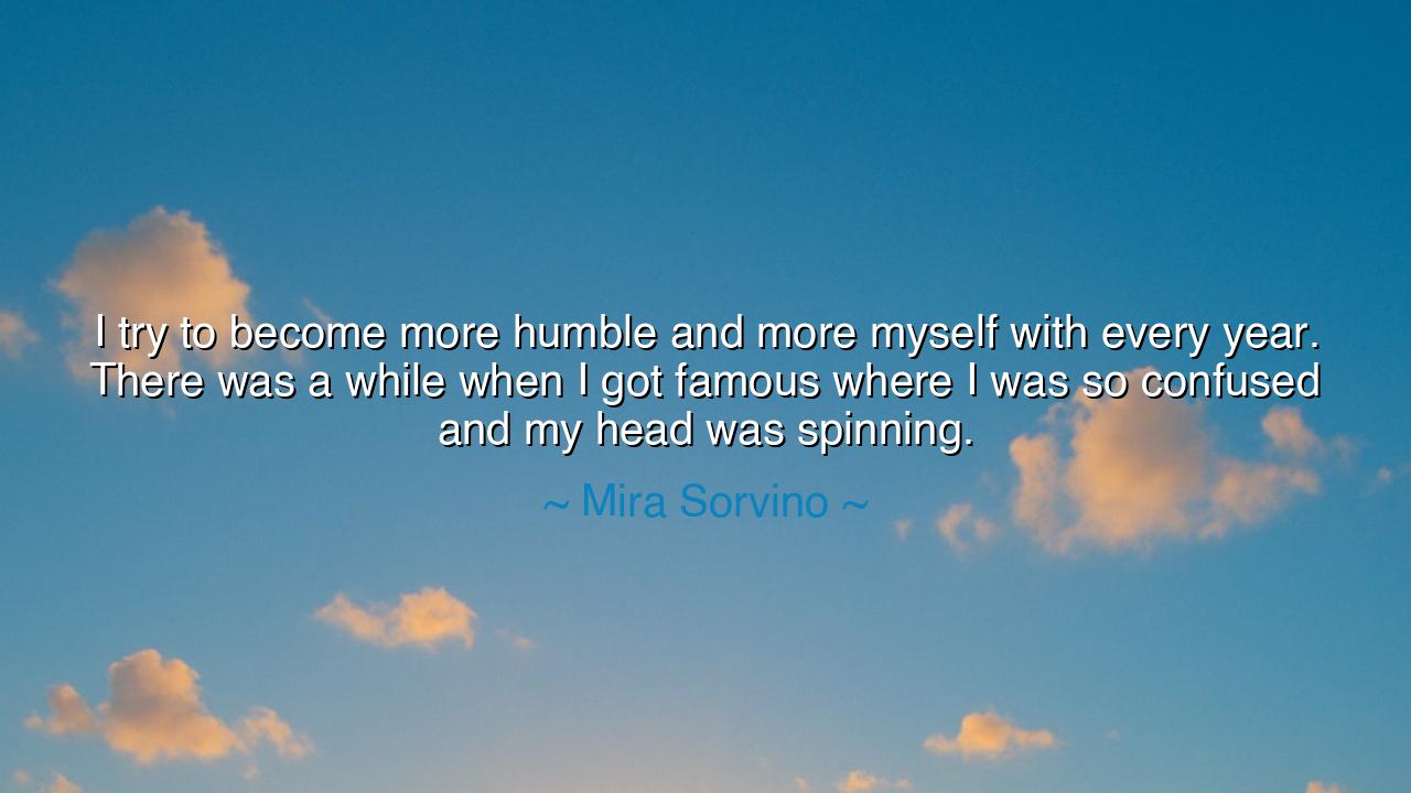 I try to become more humble and more myself with every year.
