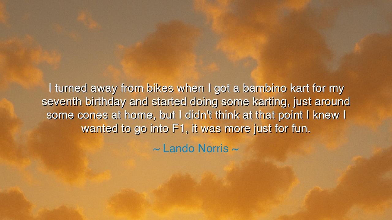 I turned away from bikes when I got a bambino kart for my seventh
