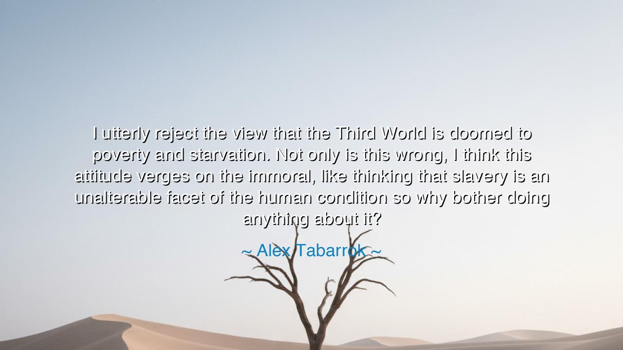 I utterly reject the view that the Third World is doomed to