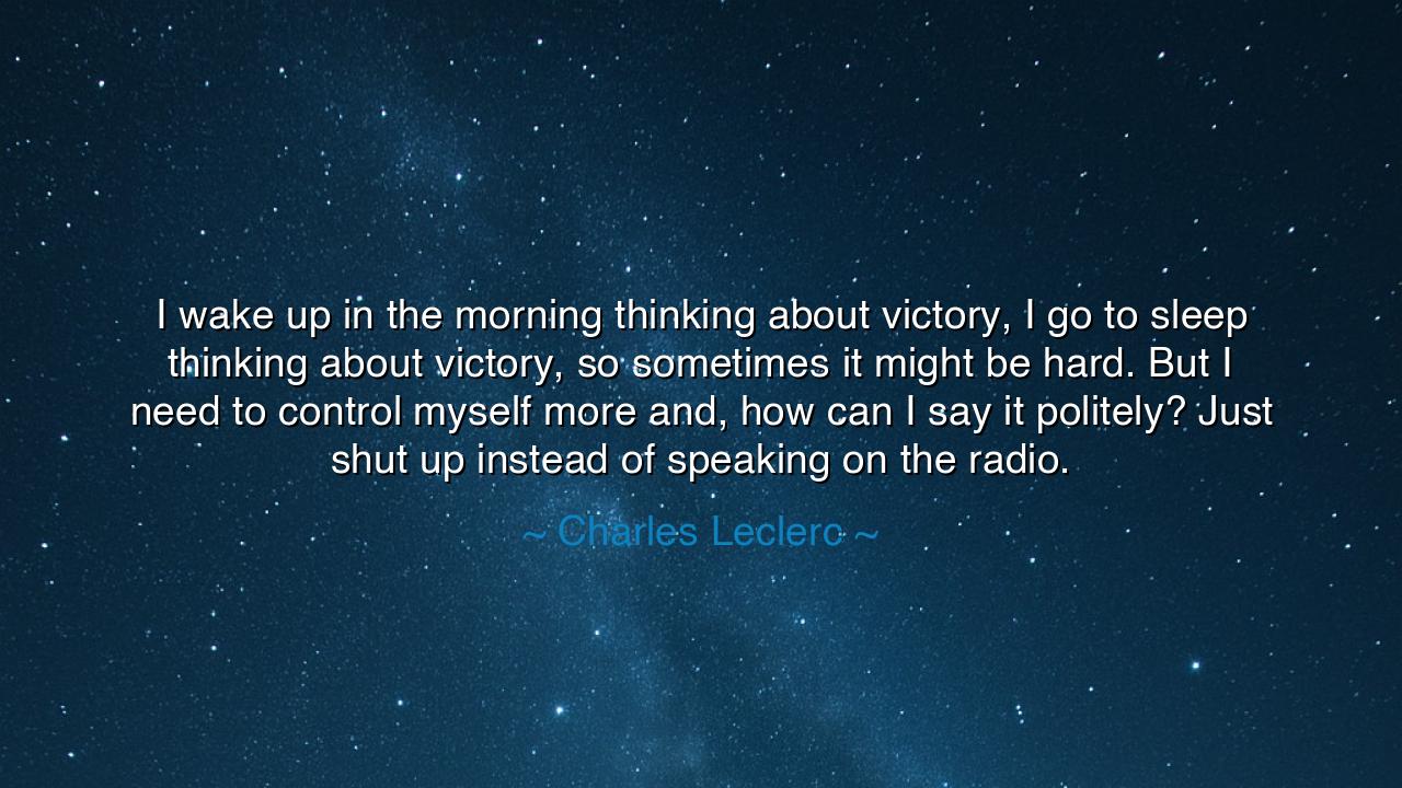 I wake up in the morning thinking about victory, I go to sleep
