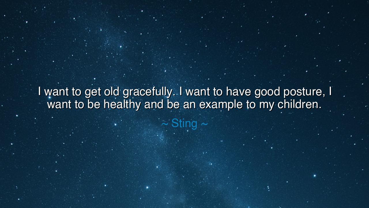 I want to get old gracefully. I want to have good posture, I want
