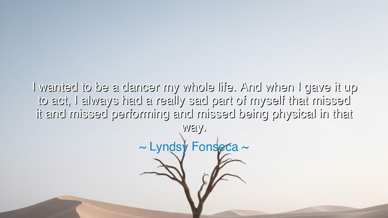 I wanted to be a dancer my whole life. And when I gave it up to