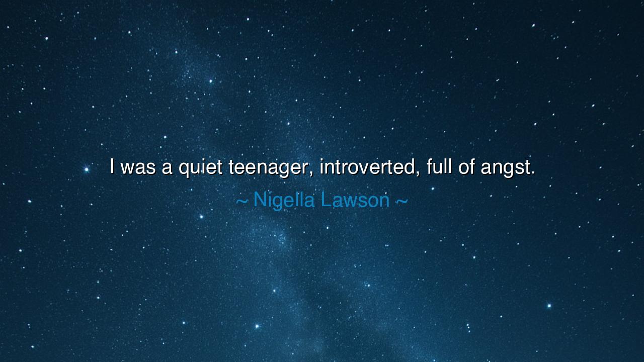 I was a quiet teenager, introverted, full of angst.