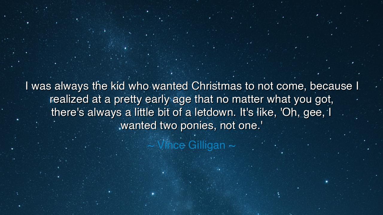 I was always the kid who wanted Christmas to not come, because I