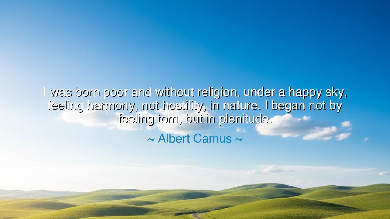 I was born poor and without religion, under a happy sky, feeling