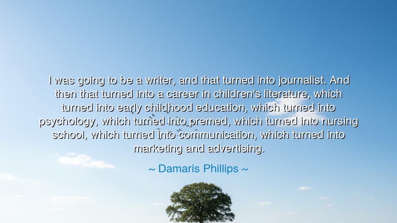 I was going to be a writer, and that turned into journalist. And