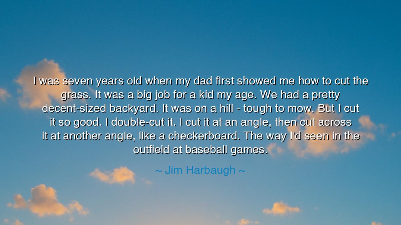 I was seven years old when my dad first showed me how to cut the