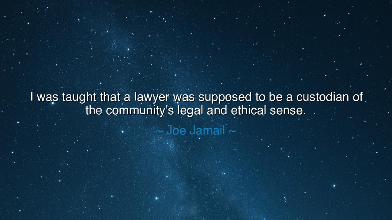 I was taught that a lawyer was supposed to be a custodian of the