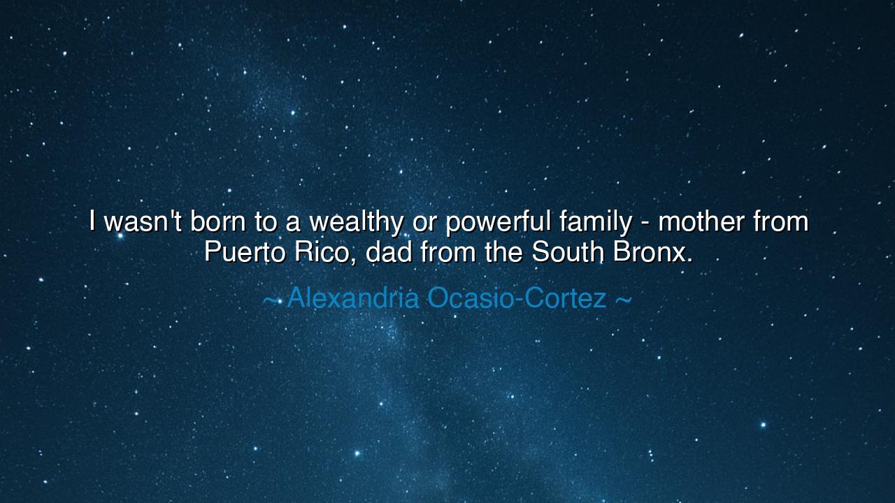 I wasn't born to a wealthy or powerful family - mother from