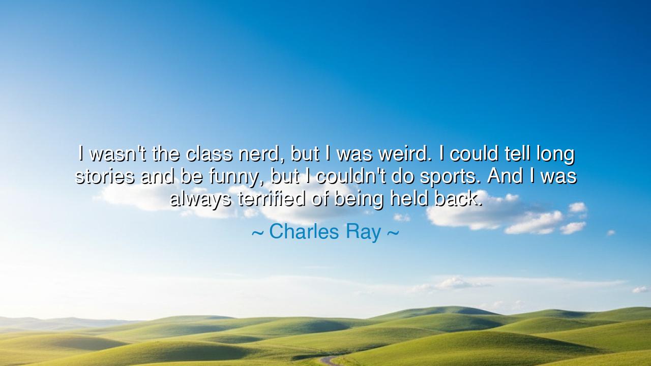 I wasn't the class nerd, but I was weird. I could tell long
