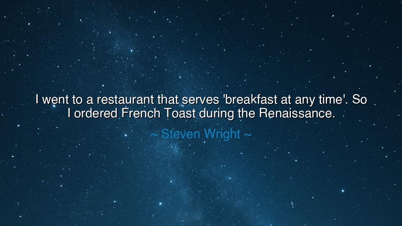 I went to a restaurant that serves 'breakfast at any time'. So I
