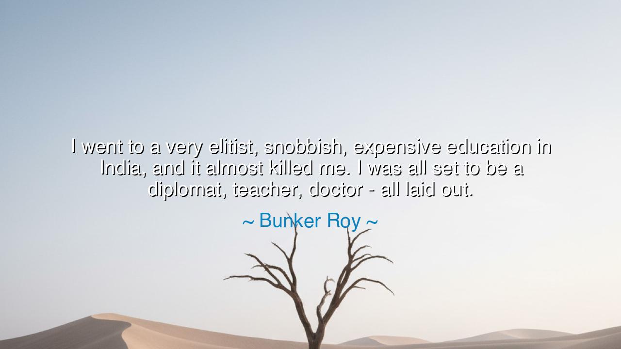 I went to a very elitist, snobbish, expensive education in