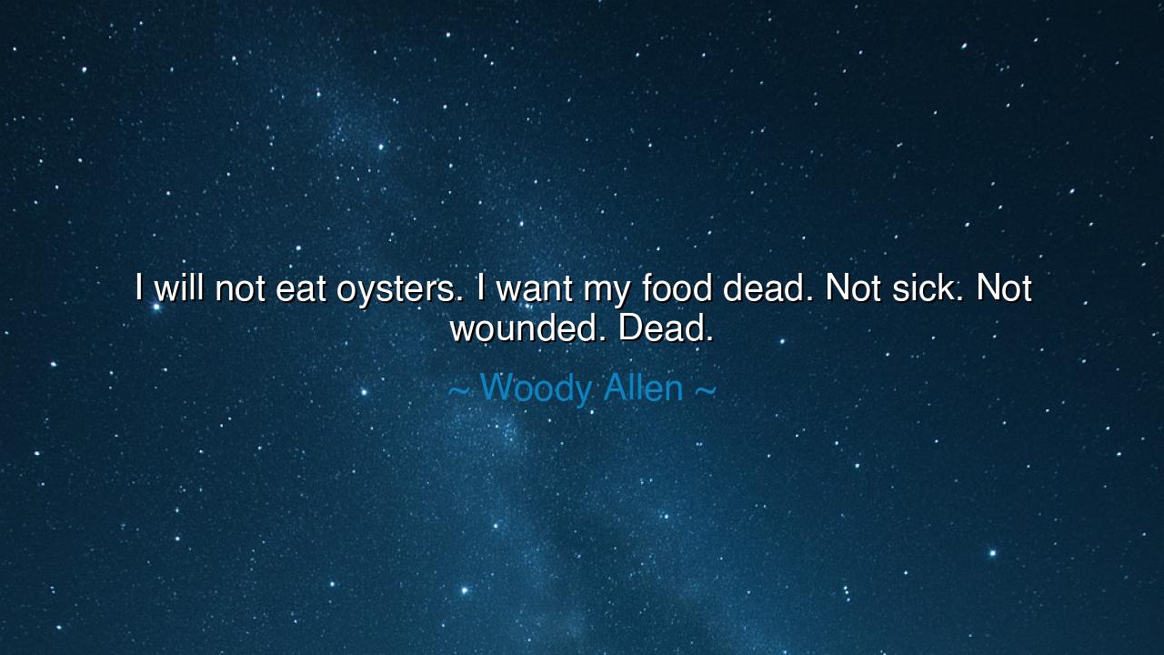 I will not eat oysters. I want my food dead. Not sick. Not