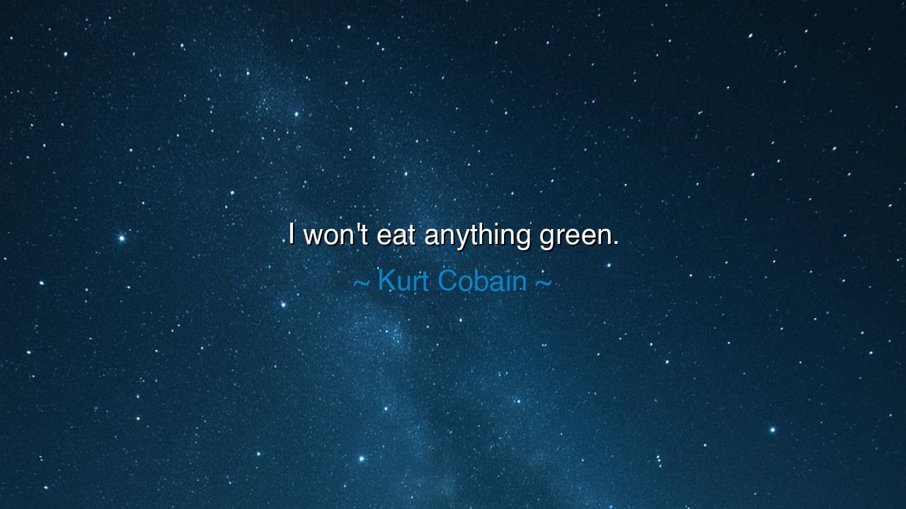 I won't eat anything green.