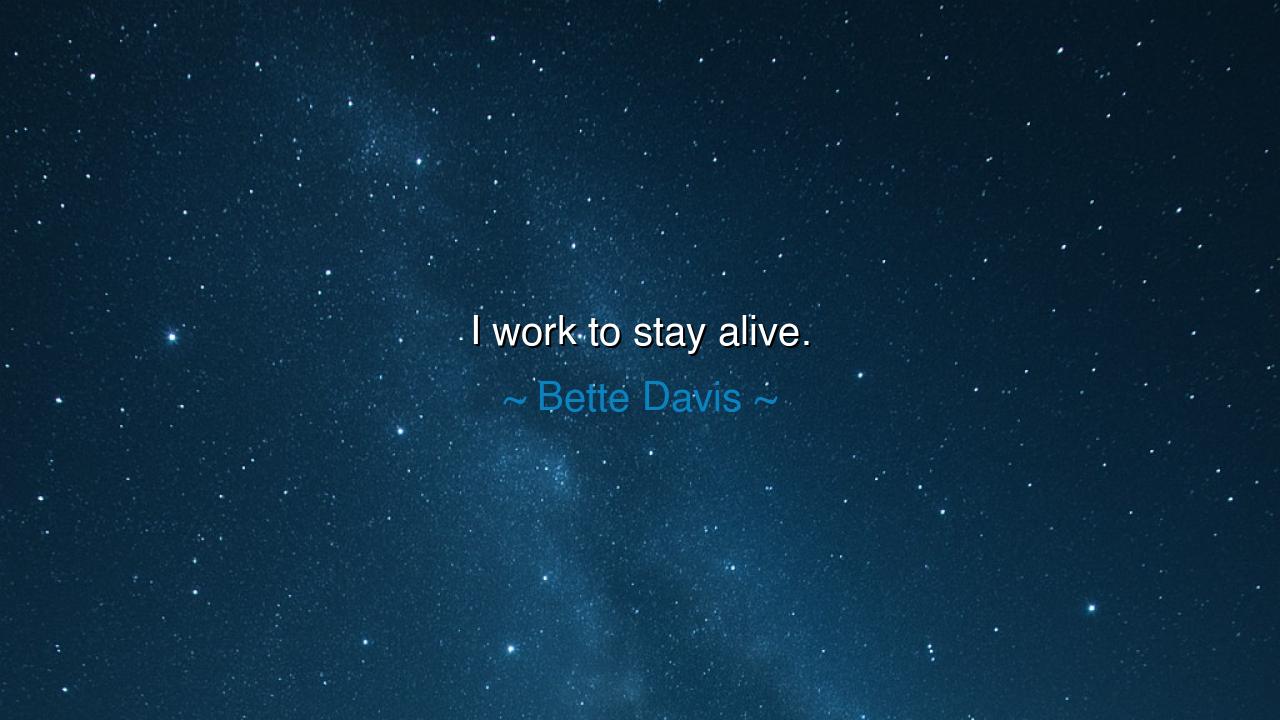 I work to stay alive.