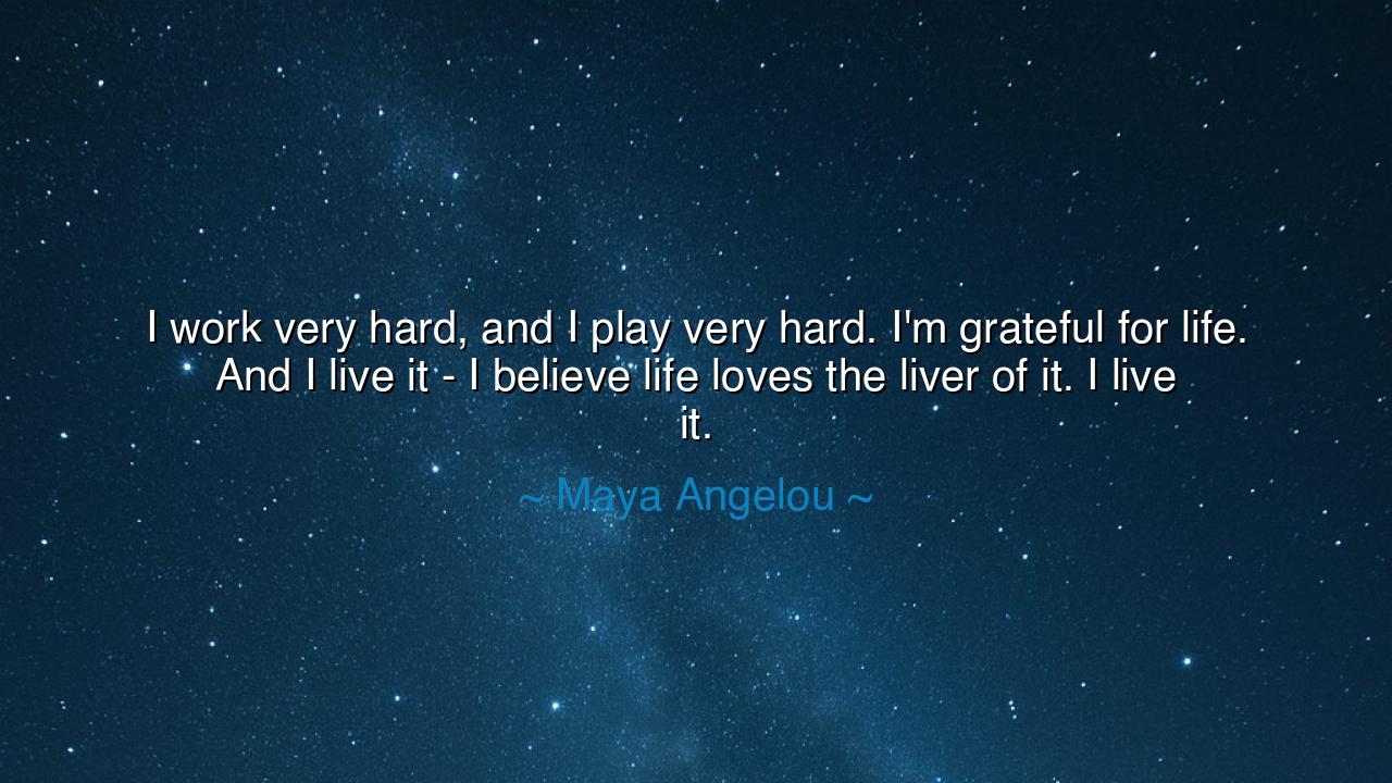 I work very hard, and I play very hard. I'm grateful for life.