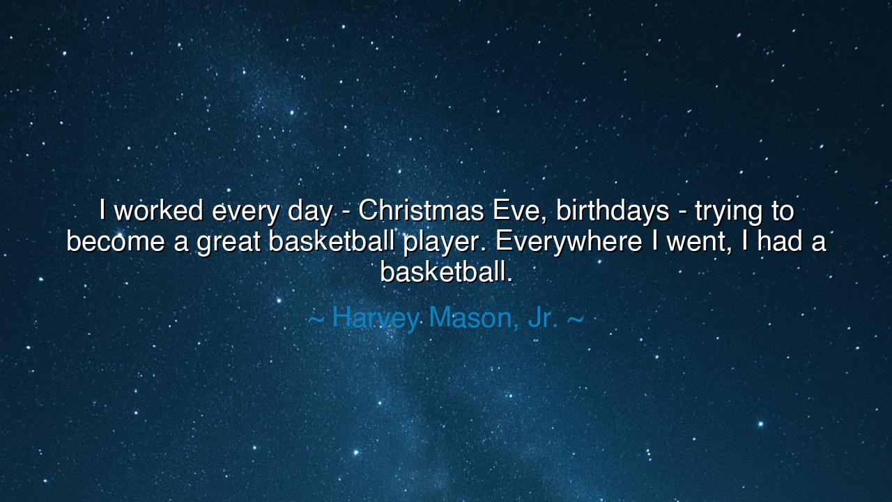 I worked every day - Christmas Eve, birthdays - trying to become