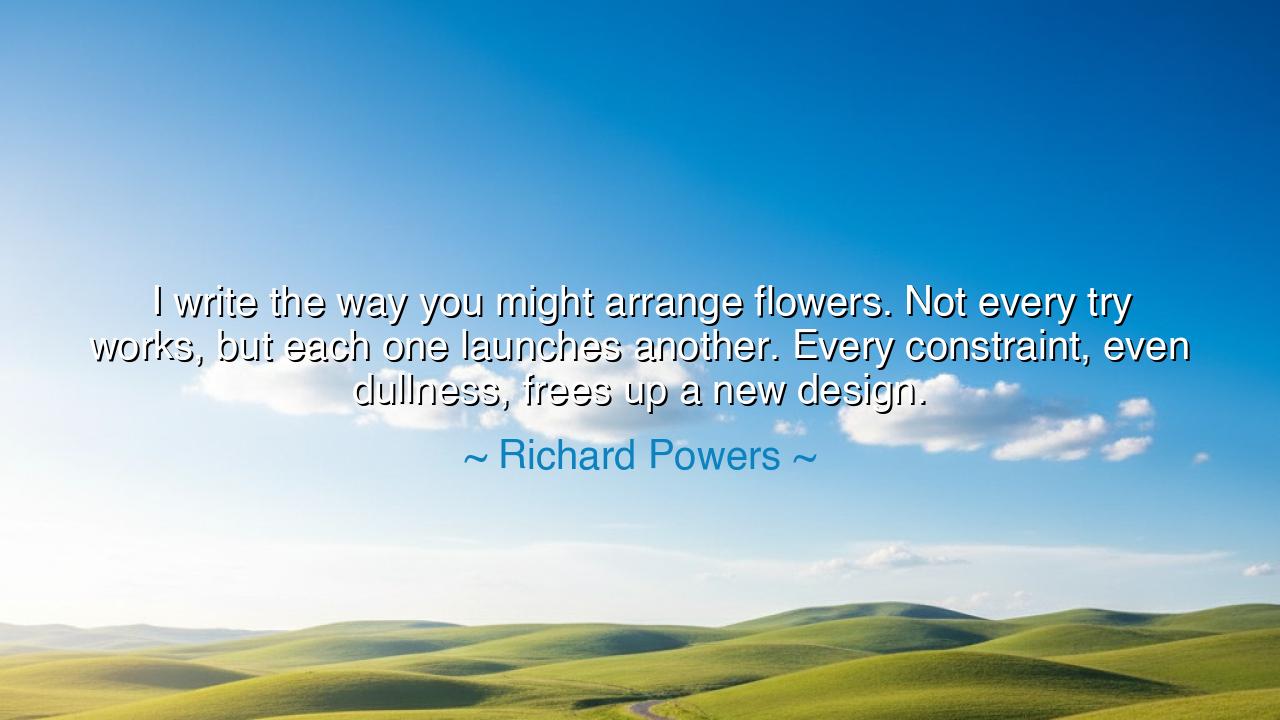 I write the way you might arrange flowers. Not every try works