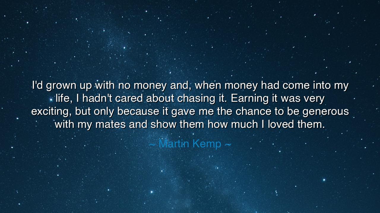 I'd grown up with no money and, when money had come into my life