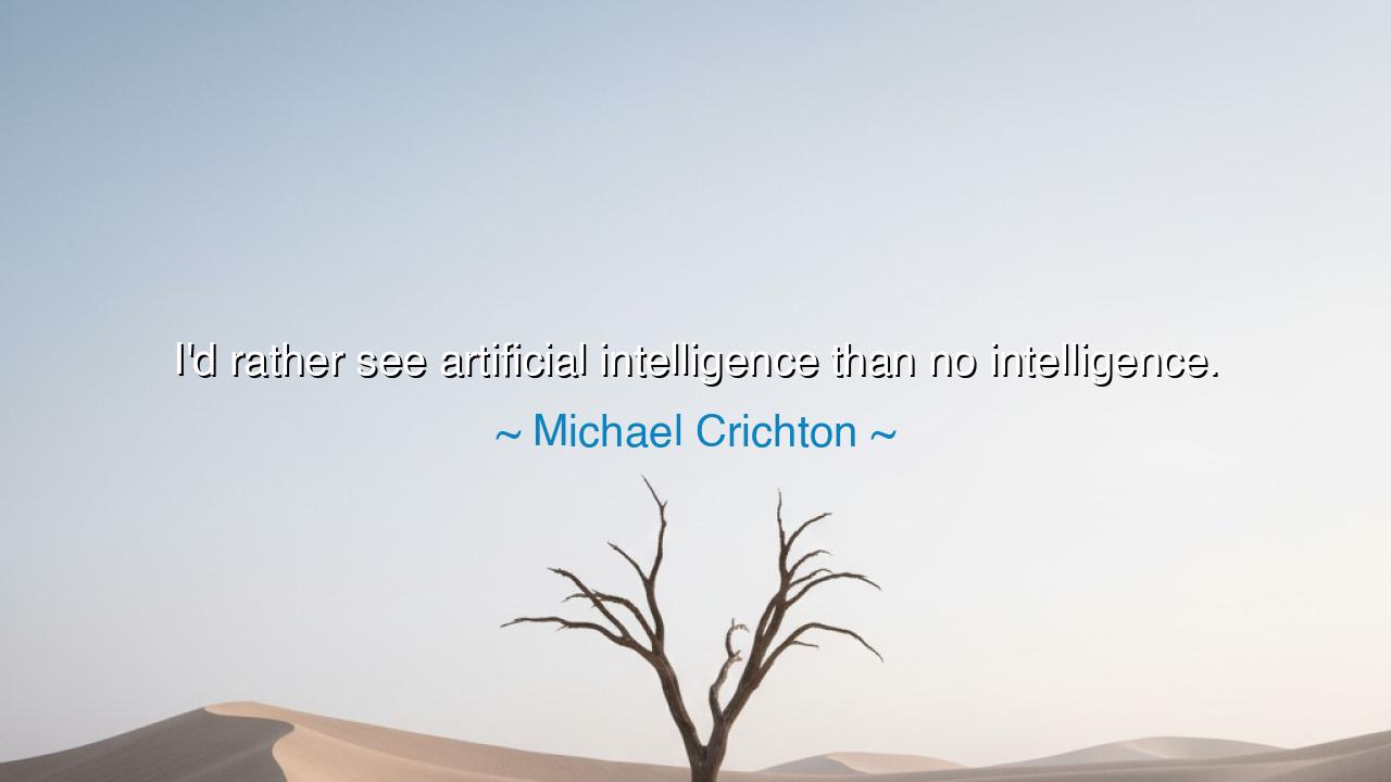 I'd rather see artificial intelligence than no intelligence.