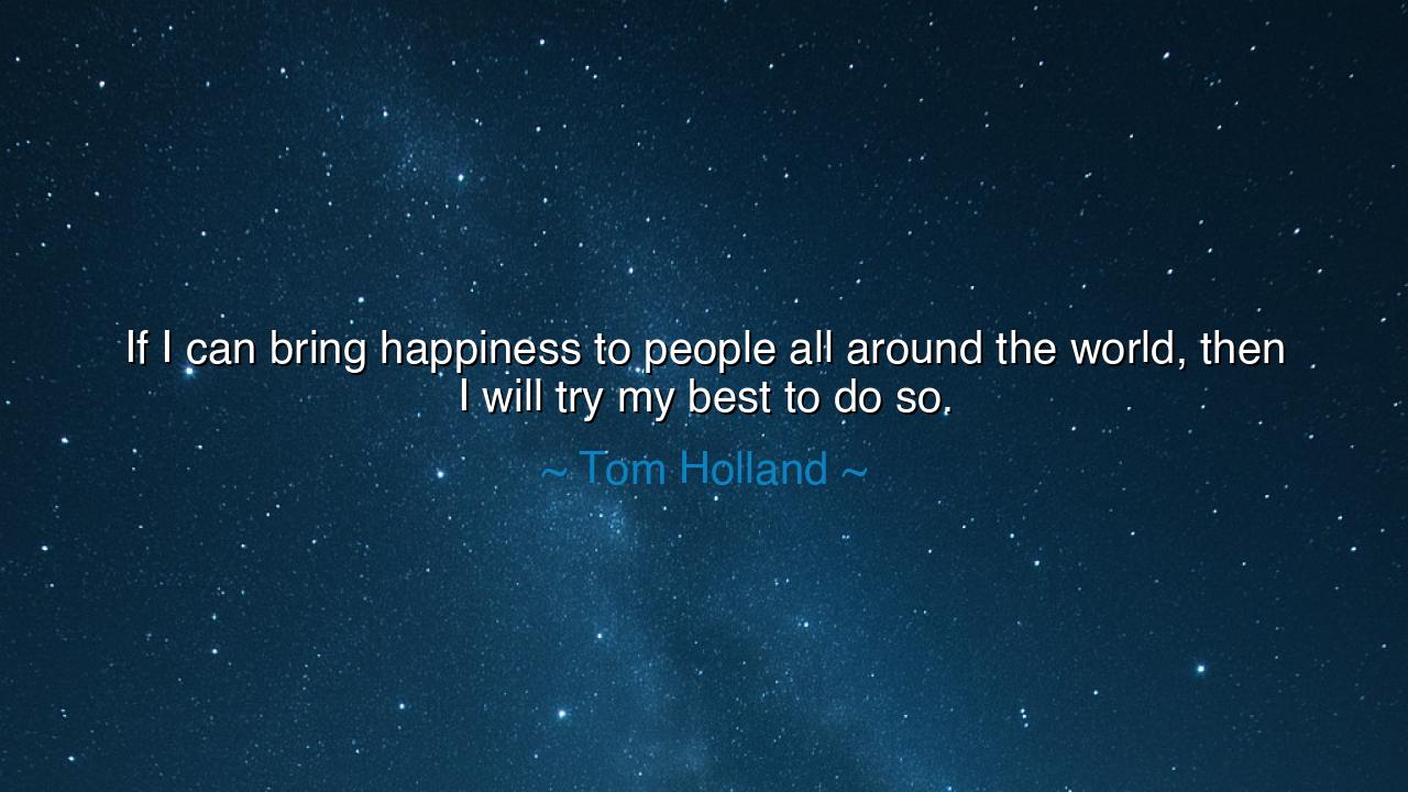 If I can bring happiness to people all around the world, then I
