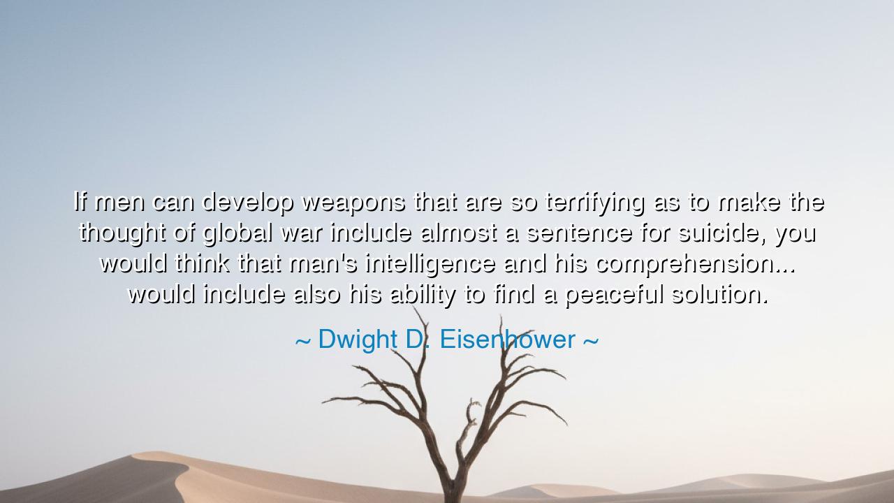 If men can develop weapons that are so terrifying as to make the
