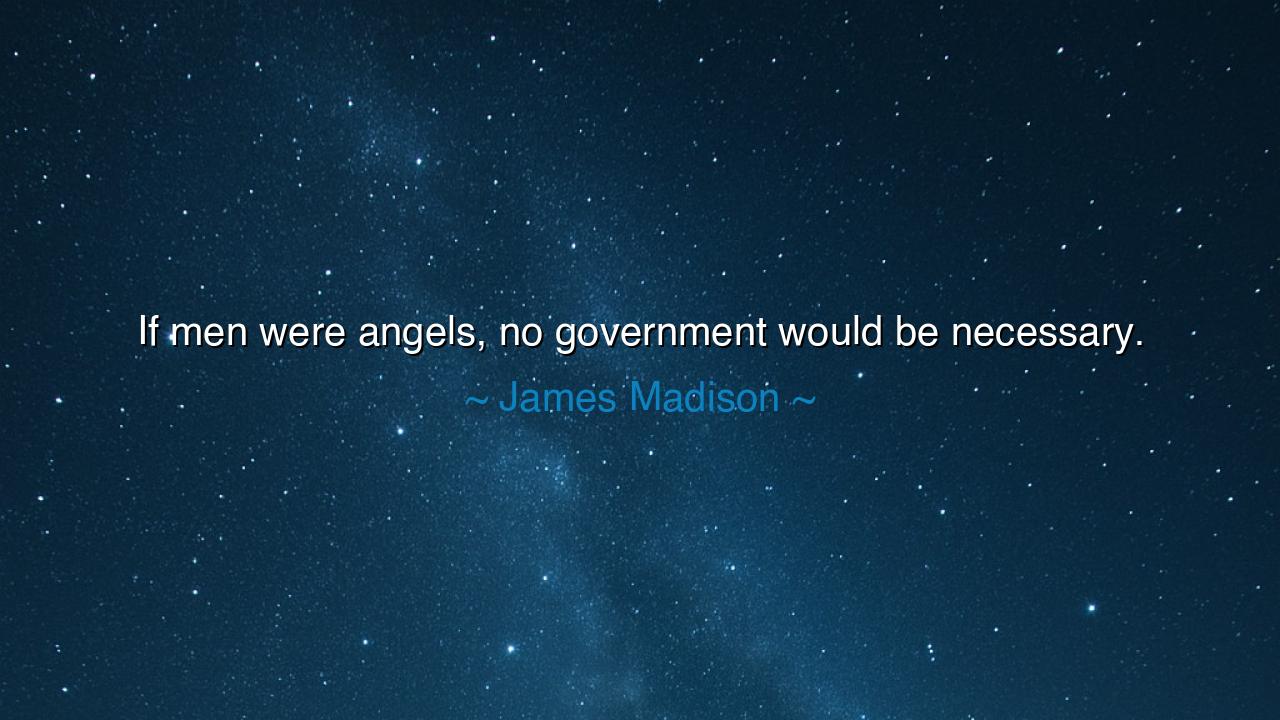 If men were angels, no government would be necessary.