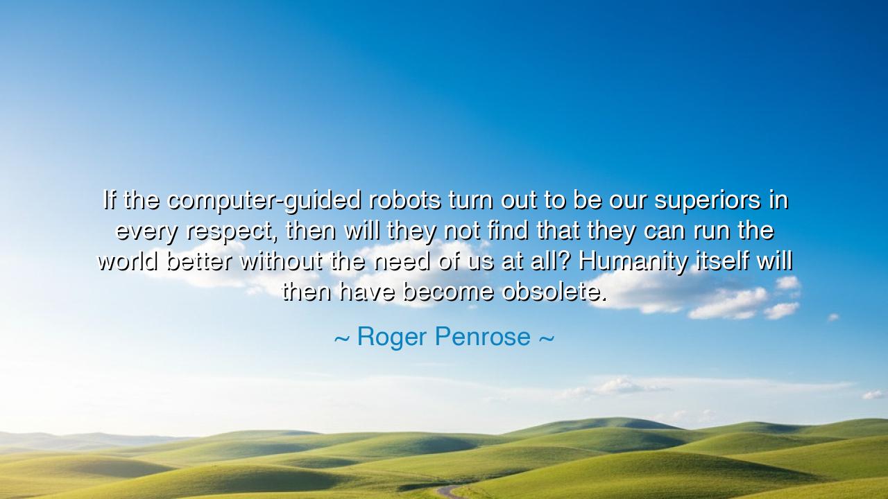 If the computer-guided robots turn out to be our superiors in