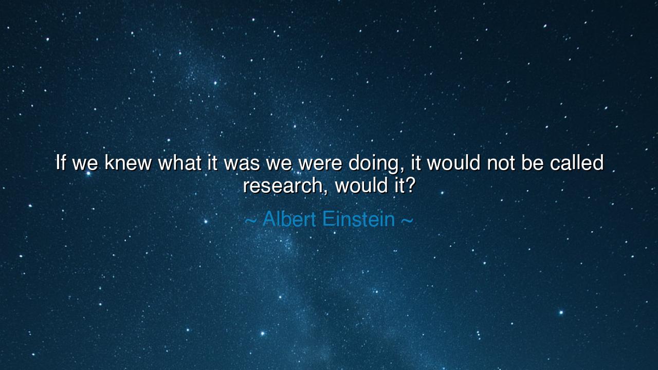 If we knew what it was we were doing, it would not be called