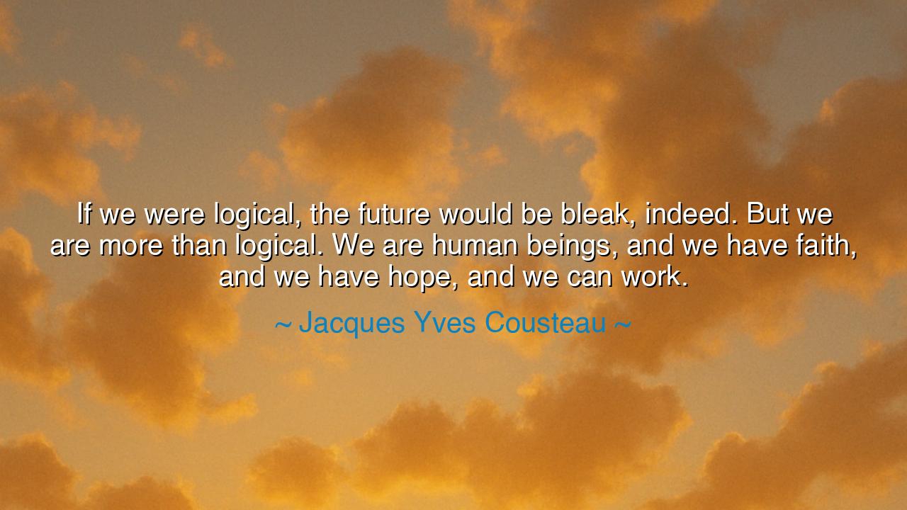 If we were logical, the future would be bleak, indeed. But we are